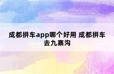 成都拼车app哪个好用 成都拼车去九寨沟